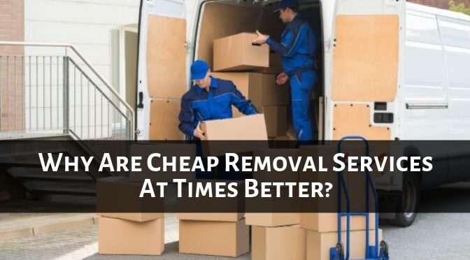 Why Are Cheap Removal Services At Times Better?
