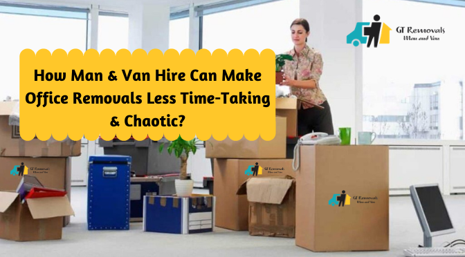 How Man & Van Hire Can Make Office Removals Less Time-Taking & Chaotic?
