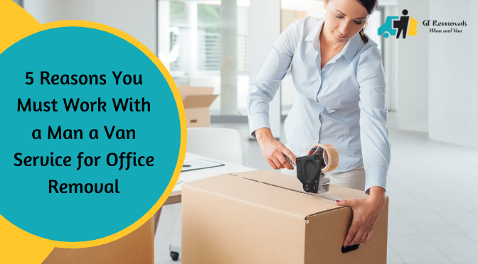 5 Reasons You Must Work With a Man a Van Service for Office Removal