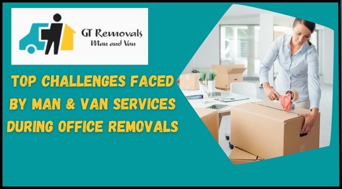 Top Challenges Faced by Man & Van Services During Office Removals