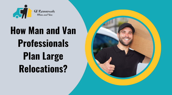 How Man and Van Professionals Plan Large Relocations?